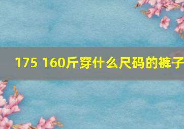 175 160斤穿什么尺码的裤子